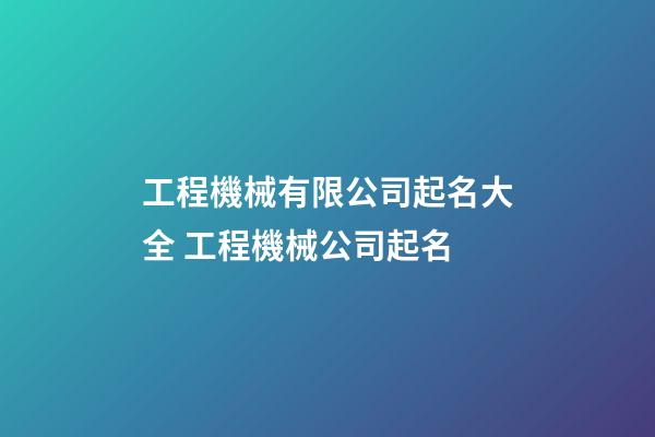 工程機械有限公司起名大全 工程機械公司起名-第1張-公司起名-玄機派